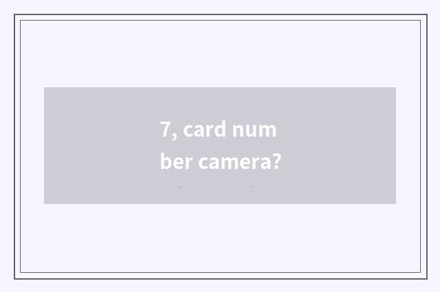 7, card number camera?
