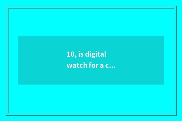 10, is digital watch for a chance good?