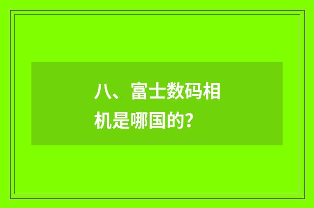 八、富士数码相机是哪国的?