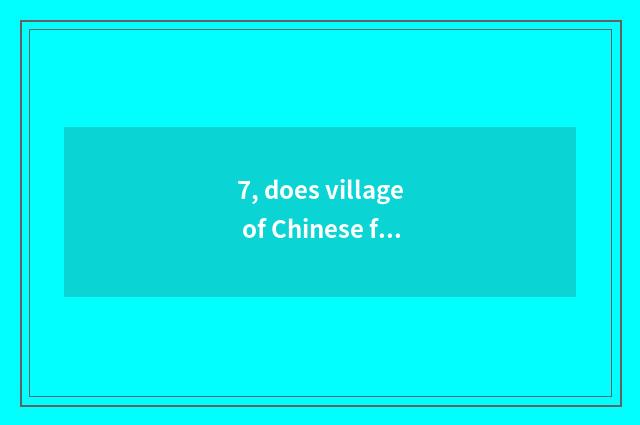 7, does village of Chinese folk-custom culture want entrance ticket not?