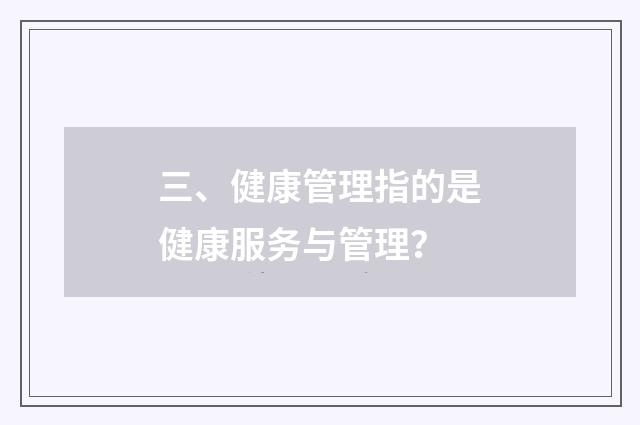 三、健康管理指的是健康服务与管理？
