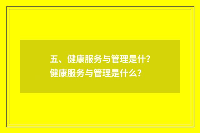 五、健康服务与管理是什？健康服务与管理是什么？