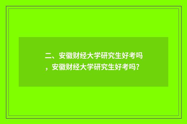 二、安徽财经大学研究生好考吗，安徽财经大学研究生好考吗？