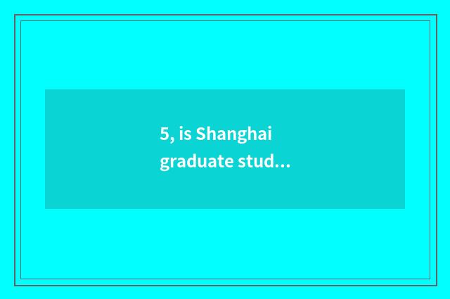 5, is Shanghai graduate student good take an examination of?