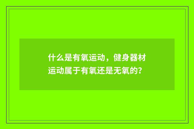 什么是有氧运动，健身器材运动属于有氧还是无氧的？