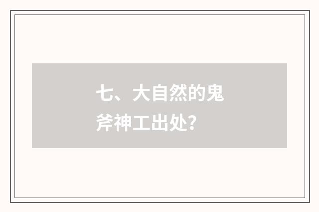七、大自然的鬼斧神工出处？