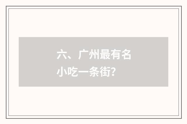 六、广州最有名小吃一条街？