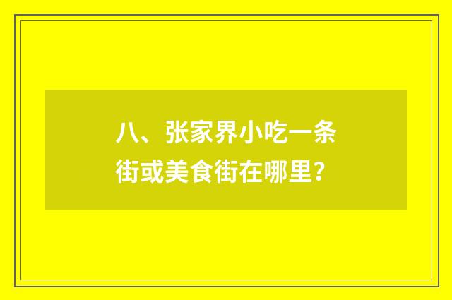 八、张家界小吃一条街或美食街在哪里？