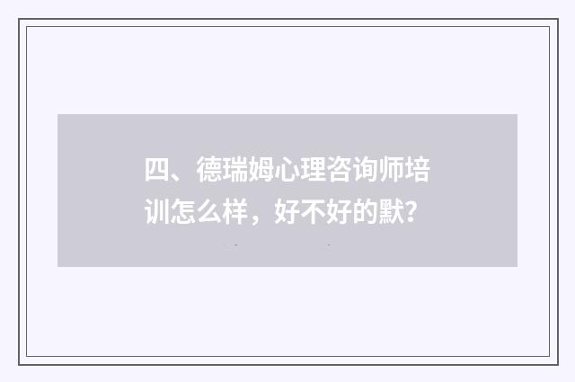 四、德瑞姆心理咨询师培训怎么样，好不好的默？
