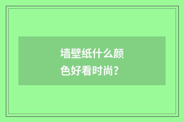 墙壁纸什么颜色好看时尚?