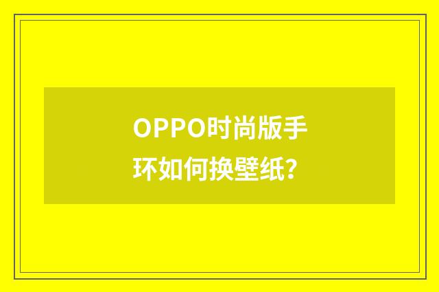 OPPO时尚版手环如何换壁纸?