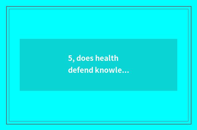 5, does health defend knowledge is publicized?