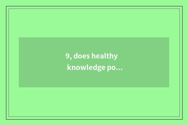 9, does healthy knowledge popularize propagandist content?