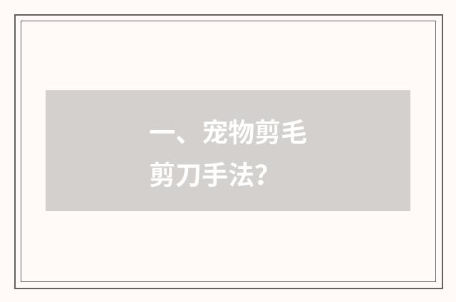 一、宠物剪毛剪刀手法?