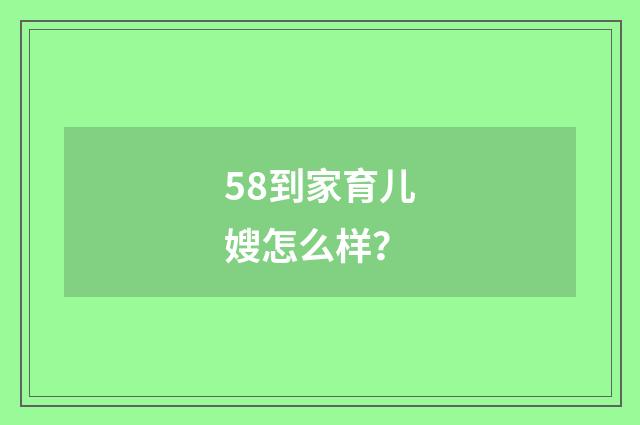 58到家育儿嫂怎么样?