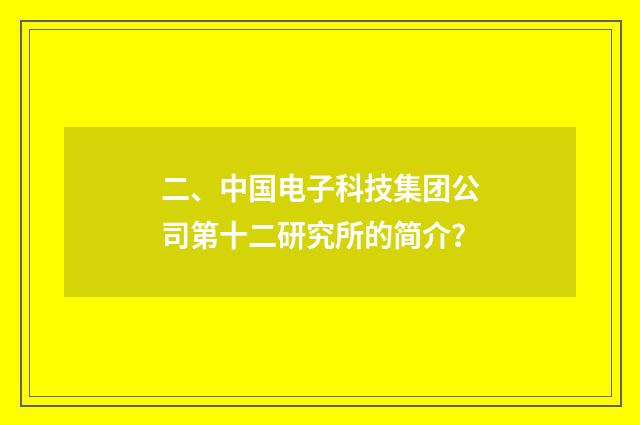 二、中国电子科技集团公司第十二研究所的简介？