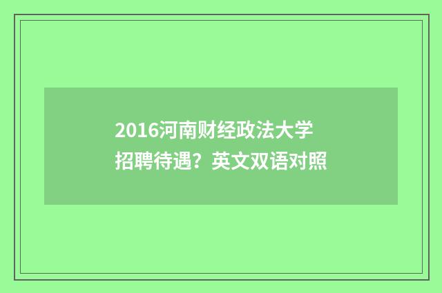 2016河南财经政法大学招聘待遇？英文双语对照