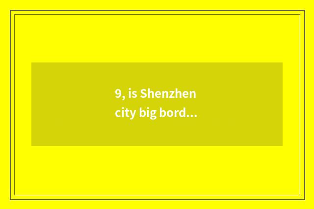9, is Shenzhen city big border postcode of limited company of 100 flourishing sc