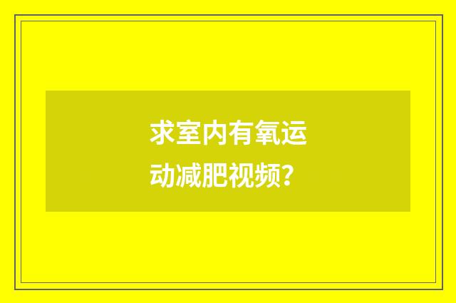 求室内有氧运动减肥视频?