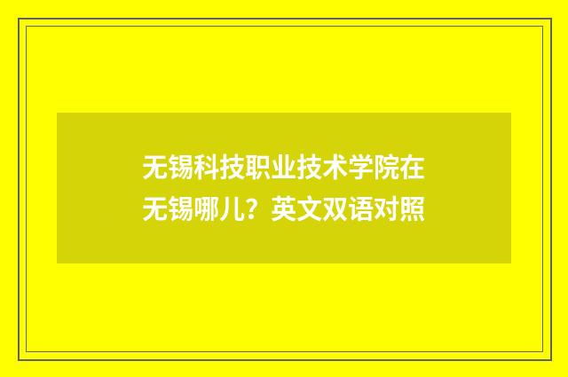 无锡科技职业技术学院在无锡哪儿？英文双语对照