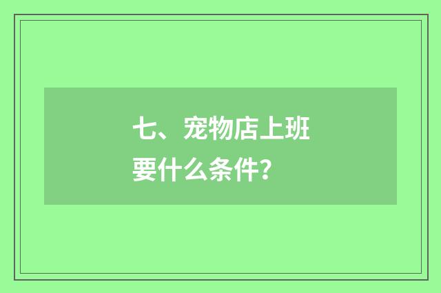 七、宠物店上班要什么条件？
