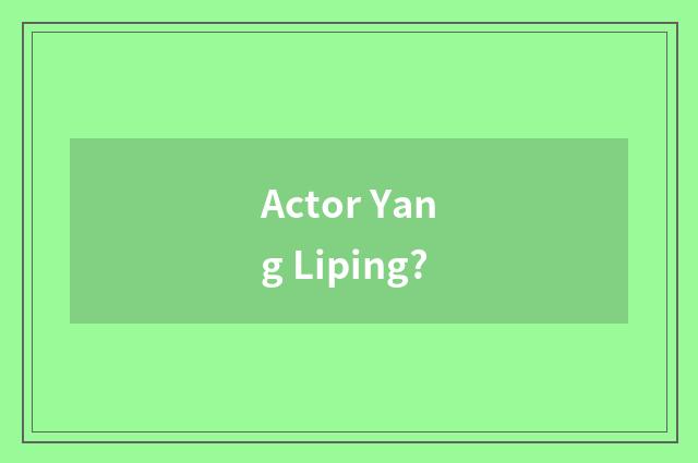 Actor Yang Liping?