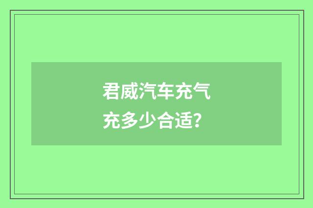 君威汽车充气充多少合适？