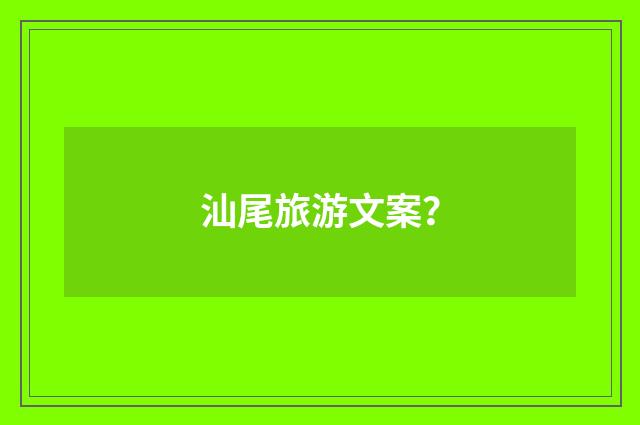 汕尾旅游文案?