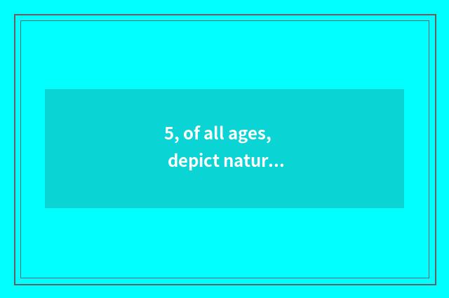 5, of all ages, depict nature beauty and highly praise the line with mystical na