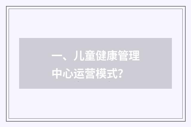 一、儿童健康管理中心运营模式？