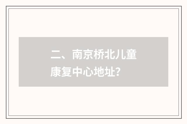 二、南京桥北儿童康复中心地址?