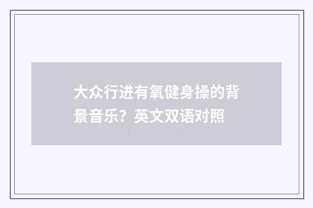 大众行进有氧健身操的背景音乐?英文双语对照
