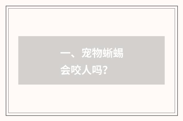 一、宠物蜥蜴会咬人吗？