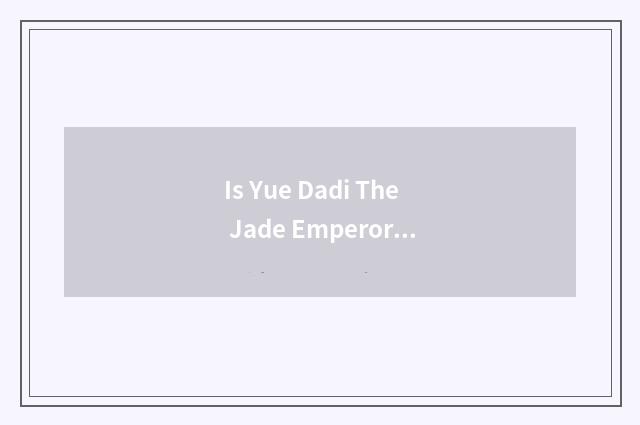 Is Yue Dadi The Jade Emperor east?