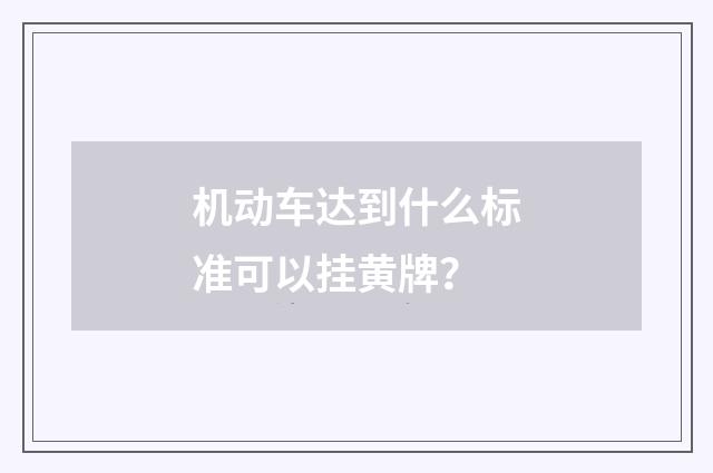 机动车达到什么标准可以挂黄牌?