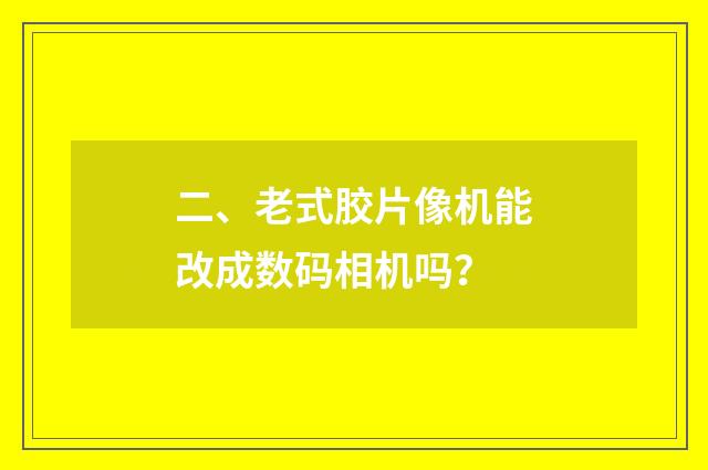 二、老式胶片像机能改成数码相机吗？