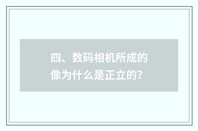 四、数码相机所成的像为什么是正立的?