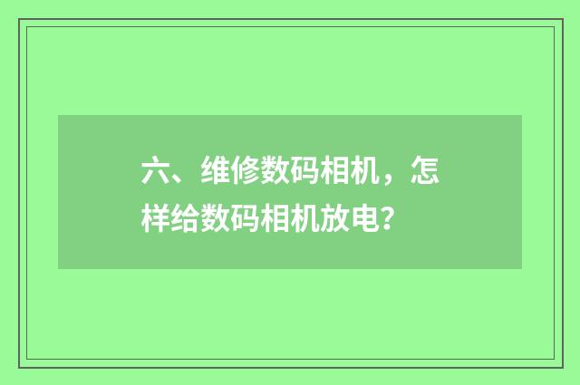 六、维修数码相机,怎样给数码相机放电?