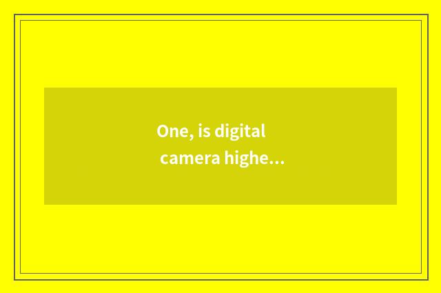 One, is digital camera highest how much is resembling number?
