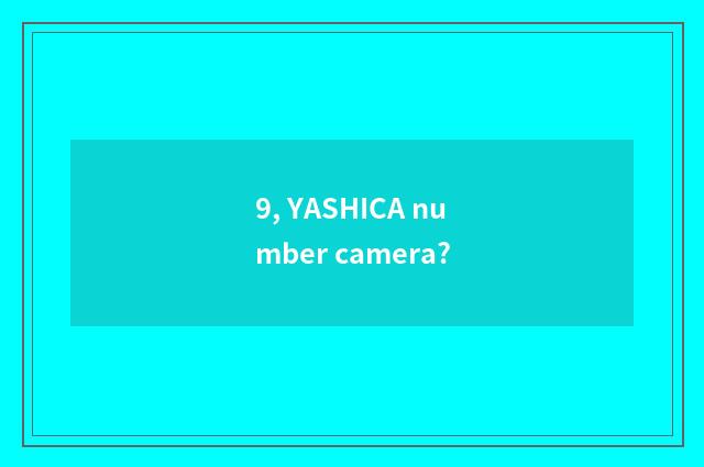 9, YASHICA number camera?