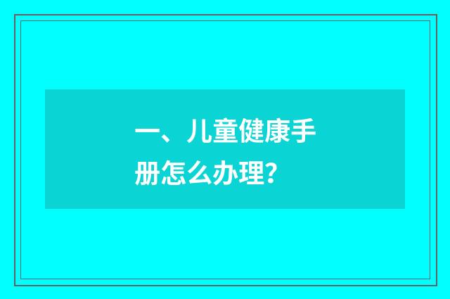 一、儿童健康手册怎么办理？