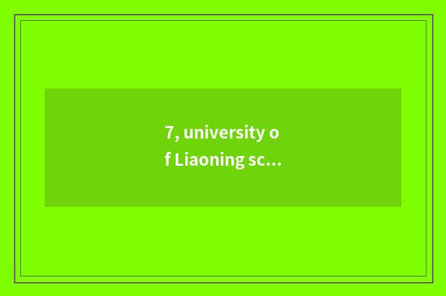 7, university of Liaoning science and technology a few?