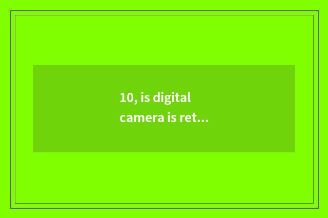 10, is digital camera is returned simply film camera?