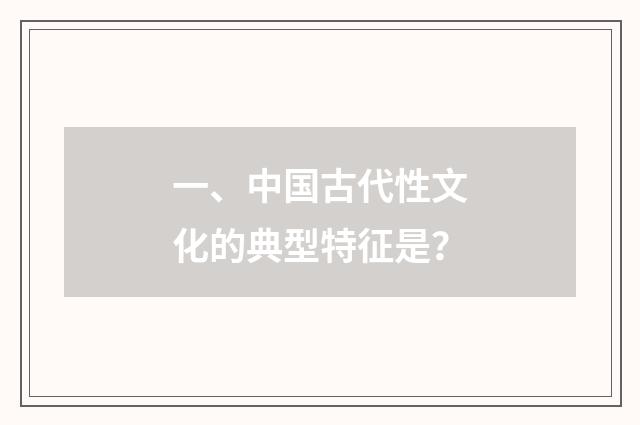 一、中国古代性文化的典型特征是?