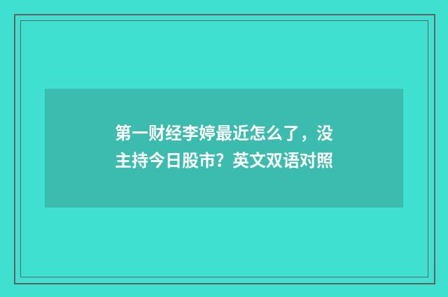 第一财经李婷最近怎么了，没主持今日股市？英文双语对照