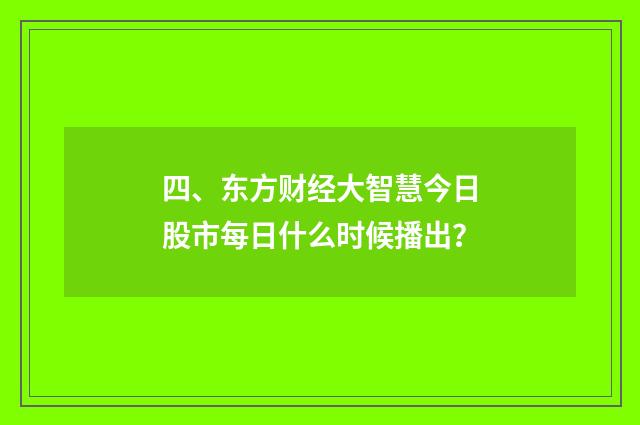 四、东方财经大智慧今日股市每日什么时候播出？