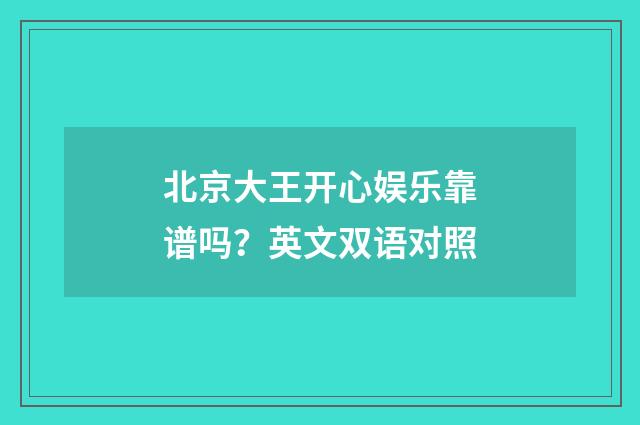 北京大王开心娱乐靠谱吗？英文双语对照