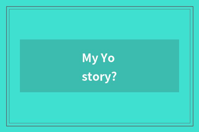 My Yo story?