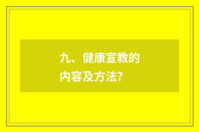 九、健康宣教的内容及方法？