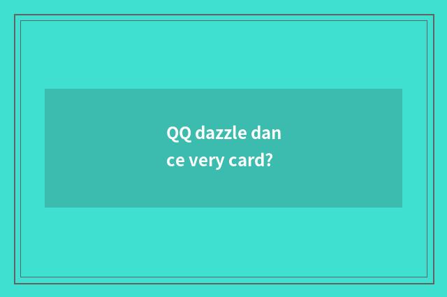 QQ dazzle dance very card?